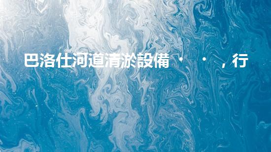 巴洛仕河道清淤設備，行業(yè)領先，質量杰出！